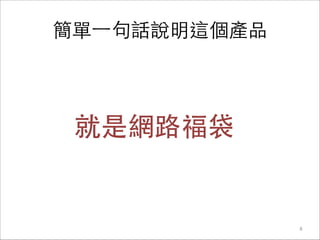 簡單⼀一句話說明這個產品
就是網路福袋
8
 