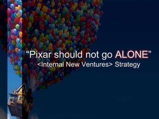 “Pixar should not go ALONE”
<Internal New Ventures> Strategy
 