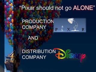 “Pixar should not go ALONE”
PRODUCTION
COMPANY
DISTRIBUTION
COMPANY
AND
 