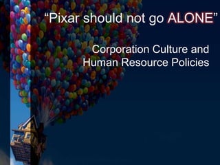 “Pixar should not go ALONE”
Corporation Culture and
Human Resource Policies
 
