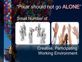 “Pixar should not go ALONE”
Small Number of
Employees
Creative, Participating
Working Environment
 