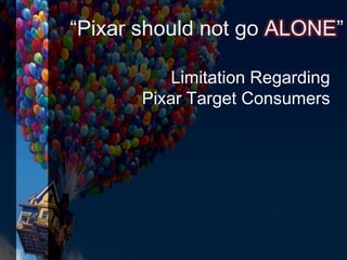 “Pixar should not go ALONE”
Limitation Regarding
Pixar Target Consumers
 