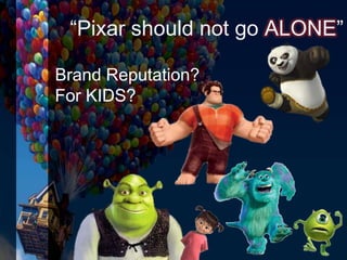 “Pixar should not go ALONE”
Brand Reputation?
For KIDS?
 