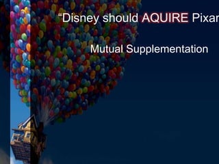 “Disney should AQUIRE Pixar
Mutual Supplementation
 
