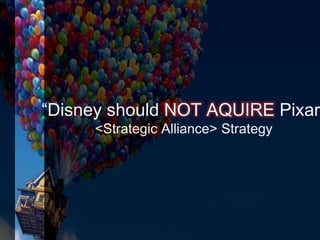 “Disney should NOT AQUIRE Pixar
<Strategic Alliance> Strategy
 