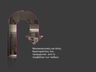 Μνπζηθνθηλεηηθέο θαη άιιεο
δξαζηεξηόηεηεο πνπ
πξνέξρνληαλ από ην
πεξηβάιινλ ησλ παηδηώλ.
 