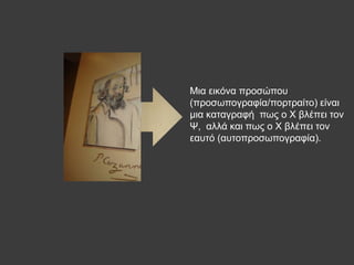 Μηα εηθόλα πξνζώπνπ
(πξνζσπνγξαθία/πνξηξαίην) είλαη
κηα θαηαγξαθή πσο ν Φ βιέπεη ηνλ
Χ, αιιά θαη πσο ν Φ βιέπεη ηνλ
εαπηό (απηνπξνζσπνγξαθία).
 