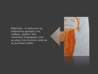 Δηδηθόηεξα, ην πξόζσπν ηεο
αλζξώπηλεο θηγνύξαο ελόο
παηδηθνύ ζρεδίνπ δίλεη
πνιιαπιέο πιεξνθνξίεο ηόζν
σο κέξνο ελόο ζπλόινπ, αιιά θαη
σο απηόλνκν ζρέδην.
 