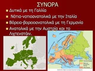 ΢ΤΝΟΡΑ
 Γσηικά με ηη Γαλλία
 Νόηια-νοηιοαναηολικά με ηην Ιηαλία
 Βόρεια-βορειοαναηολικά με ηη Γερμανία
 Αναηολικά με ηην Ασζηρία και ηο
Λιτηενζηάιν.
 