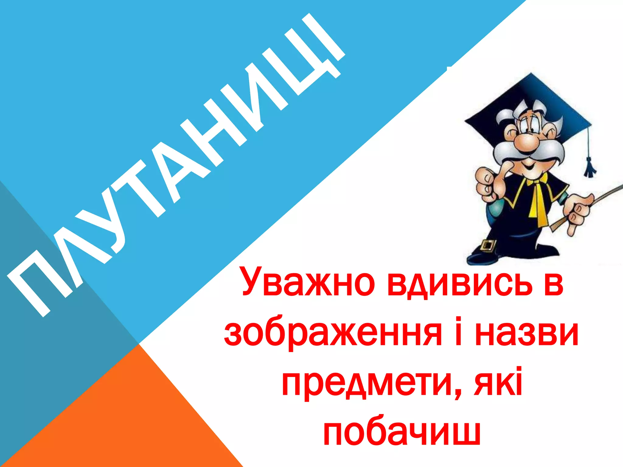 Уважно вдивись в
зображення і назви
предмети, які
побачиш
 