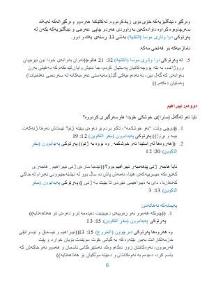 6
‫وه‬‫رگێڕه‬‫ئینگلیزیه‬‫كه‬‫زیادكردووه‬ ‫بۆى‬ ‫خۆى‬.‫له‬‫هه‬ ‫كاتێكدا‬‫وه‬ ‫ردوو‬‫رگێڕانه‬‫كه‬‫له‬‫یه‬‫ك‬
‫سه‬‫رچاوه‬‫وه‬‫كراوه‬‫د‬‫اواده‬‫كه‬‫به‬ ‫ین‬‫هه‬ ‫راوردى‬‫عه‬ ‫چاپى‬ ‫ردو‬‫ره‬‫ئینگلیزیه‬ ‫و‬ ‫بى‬‫كه‬‫بكه‬‫له‬ ‫ن‬
‫په‬‫ڕتوكى‬( ‫موسا‬ ‫وتارى‬ ‫دوا‬‫نیة‬ ‫الت‬)‫به‬‫شى‬33‫ڕسته‬‫یه‬ ‫ى‬.‫دوو‬ ‫و‬ ‫ك‬
‫ئاماژه‬‫یه‬‫كه‬‫فه‬ ‫بۆ‬‫مه‬ ‫تحى‬‫كه‬.
0.‫له‬‫په‬‫ڕتوكى‬‫موس‬ ‫وتارى‬ ‫دوا‬( ‫ا‬‫نیة‬ ‫الت‬)23:92‫هاتوه‬((‫ئه‬‫به‬ ‫وان‬‫وانه‬‫ئیره‬ ‫نین‬ ‫خودا‬ ‫ی‬‫ییان‬
،‫وروژاندم‬‫به‬‫بته‬‫پووچه‬‫په‬ ‫كانیان‬،‫كردم‬ ‫ستیان‬‫لێده‬ ‫وایان‬ ‫منیش‬ ‫جا‬‫كه‬‫كه‬ ‫م‬‫به‬‫به‬ ‫غیلی‬‫رن‬
‫به‬‫وانه‬‫كه‬ ‫ی‬‫گه‬،‫نین‬ ‫ل‬‫به‬‫نه‬‫ته‬‫وه‬‫یه‬‫گێل‬ ‫كی‬‫(مه‬‫به‬‫عه‬ ‫ستى‬‫ره‬‫به‬‫كانه‬‫له‬‫سه‬‫رده‬‫نه‬ ‫مى‬)‫فامیاندا‬
‫په‬‫ده‬ ‫ستیان‬‫كه‬‫م‬.))
‫دووه‬‫ئیبراهیم‬ :‫م‬
‫ئه‬ ‫ئایا‬‫له‬ ‫و‬‫گه‬‫هاوسه‬ ‫خۆیدا‬ ‫خوشكى‬ ‫(سارا)ى‬ ‫ڵ‬‫كردووه‬ ‫رگیرى‬‫؟‬
9.((‫"ئه‬ ‫وتت‬ ‫بۆچی‬‫خوشكمه‬ ‫و‬‫ئه‬ ‫بۆ‬ ‫بردم‬ ‫تاكو‬ ،"‫وه‬‫ببێته‬ ‫ی‬‫ئه‬ ‫ئێستاش‬ ‫ژنم؟‬‫وه‬‫ژنه‬ ‫تا‬‫كه‬.‫ت‬
‫بیبه‬‫بڕۆ‬ ‫و‬!))‫په‬‫ڕتوكى‬‫په‬‫یدابوون‬(‫التكوین‬ ٍ‫فر‬ِ‫س‬)92:91
2.((‫هه‬‫روه‬‫ها‬‫له‬‫ئه‬ ‫ڕاستیدا‬‫خوشكمه‬ ‫و‬‫وه‬ ,‫بووه‬‫به‬‫ژنم‬‫په‬ ))‫ڕتوكى‬‫په‬‫یدابوون‬(ٍ‫فر‬ِ‫س‬
‫التكوین‬)25:92
‫هاجه‬ ‫ئایا‬‫پێغه‬ ‫ژنى‬ ‫ر‬‫مبه‬(( ‫بوو؟‬ ‫ئیبراهیم‬ ‫ر‬‫ساره‬ ‫ئینجا‬‫ژنی‬ ‫ی‬, ‫ئیبراهیم‬‫هاجه‬‫ری‬
‫كه‬‫نیزه‬‫ك‬‫ه‬‫میسرییه‬‫كه‬‫ئه‬ ،‫هێنا‬ ‫ی‬‫مه‬‫ده‬ ‫پاش‬ ‫ش‬‫له‬ ‫بوو‬ ‫ساڵ‬‫نیشته‬‫ئه‬ ‫جێبوونی‬‫له‬ ‫برام‬‫خاكی‬
‫كه‬‫نعان‬‫به‬ ‫دای‬ ،‫دا‬‫ئیبراهیم‬‫به‬ ‫ببێت‬ ‫تا‬ ‫مێردی‬ ‫ی‬‫ژنی‬.))‫په‬‫ڕتوكى‬‫په‬‫یدابوون‬(ٍ‫فر‬ِ‫س‬
‫التكوین‬)93:3
‫په‬‫یمانه‬‫كه‬‫نه‬‫هاته‬‫دى‬:
9.((‫چونكه‬‫هه‬‫ئه‬ ‫موو‬‫زه‬ ‫و‬‫وییه‬‫ده‬ ‫ی‬‫یبینیت‬‫ده‬‫یده‬‫مه‬‫نه‬ ‫و‬ ‫تۆ‬‫وه‬‫هه‬ ‫تۆ‬ ‫ی‬‫تاهه‬‫تایه‬))
‫په‬‫ڕتوكى‬‫په‬‫یدابوون‬(‫التكوین‬ ٍ‫فر‬ِ‫س‬)90:93
‫وه‬‫هه‬‫روه‬‫ها‬‫په‬‫ڕتوكى‬‫ده‬)‫(الخروج‬ ‫رچوون‬90:93((‫ئیسرائیلی‬ ‫و‬ ‫ئیسحاق‬ ‫و‬ ‫ئیبراهیم‬
‫خزمه‬‫به‬ ‫تكارانت‬‫بێته‬ ‫بیر‬‫وه‬‫كه‬‫به‬‫پێت‬ ‫و‬ ‫خوارد‬ ‫بۆیان‬ ‫سوێندت‬ ‫خۆت‬ ‫گیانی‬
‫فه‬،‫رموون‬‫نه‬‫وه‬‫ده‬ ‫زۆر‬ ‫كانتان‬‫كه‬‫وه‬ ‫م‬‫ئه‬ ‫ك‬‫ستێره‬‫هه‬ ‫و‬ ‫ئاسمان‬ ‫كانی‬‫ئه‬ ‫موو‬‫خاكه‬ ‫م‬‫كه‬ ‫ش‬
‫ده‬ ،‫كرد‬ ‫باسم‬‫یده‬‫به‬ ‫م‬‫نه‬‫وه‬‫ده‬ ‫و‬ ‫كانتان‬‫بێته‬‫هه‬ ‫بۆ‬ ‫موڵكیان‬‫تاهه‬‫تایه‬))
 