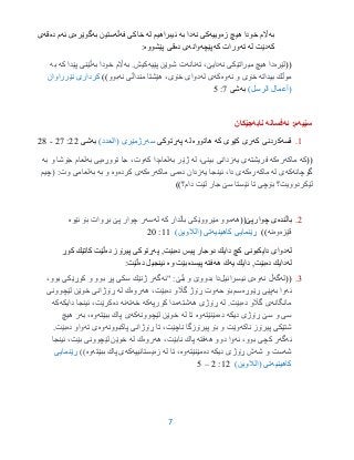 7
‫به‬‫زه‬ ‫هیچ‬ ‫خودا‬ ‫اڵم‬‫وییه‬‫نه‬ ‫كى‬‫به‬ ‫دا‬‫له‬ ‫ئیبراهیم‬‫فه‬ ‫خاكى‬‫ڵه‬‫ستین‬‫به‬‫گوێره‬‫ئه‬ ‫ى‬‫ده‬ ‫م‬‫قه‬‫ى‬
‫كه‬‫له‬ ‫دێت‬‫ته‬‫ور‬‫كه‬ ‫ات‬‫پێچه‬‫وانه‬‫ده‬ ‫ى‬‫پێشووه‬ ‫قى‬:
((‫لێره‬‫نه‬ ‫میراتێكی‬ ‫هیچ‬ ‫دا‬‫ته‬ ،‫دایێ‬‫نانه‬‫پێیه‬ ‫شوێن‬ ‫ت‬‫به‬ .‫كیش‬‫به‬ ‫خودا‬ ‫اڵم‬‫كه‬ ‫پێدا‬ ‫ڵێنی‬‫به‬
‫بیداته‬ ‫موڵك‬‫نه‬ ‫و‬ ‫خۆی‬‫وه‬‫كه‬‫له‬ ‫ی‬‫نه‬ ‫منداڵی‬ ‫هێشتا‬ ،‫خۆی‬ ‫دوای‬‫بوو‬))‫نێرراوان‬ ‫كردارى‬
)‫الرسل‬ ‫(أعمال‬‫به‬‫شى‬7:0
‫سێیه‬‫ئه‬ :‫م‬‫فسانه‬‫نابه‬‫جێكان‬
9.‫قسه‬‫كه‬ ‫كردنى‬‫كه‬ ‫كێوى‬ ‫رى‬‫هاتووه‬‫له‬‫په‬‫ڕتوكى‬‫سه‬‫رژمێرى‬)‫(العدد‬‫به‬‫شى‬22:27-23
((‫كه‬‫ماكه‬‫ره‬‫كه‬‫فریشته‬‫یه‬ ‫ی‬‫له‬ ،‫بینی‬ ‫زدانی‬‫به‬ ‫ژێر‬‫لعام‬‫كه‬ ‫دا‬‫تووڕه‬ ‫جا‬ ،‫وت‬‫به‬ ‫یی‬‫به‬ ‫و‬ ‫جۆشا‬ ‫لعام‬
‫گۆچانه‬‫كه‬‫له‬ ‫ی‬‫ماكه‬‫ره‬‫كه‬‫یه‬ ‫ئینجا‬ ،‫دا‬ ‫ی‬‫ده‬ ‫زدان‬‫ماكه‬ ‫می‬‫ره‬‫كه‬‫ی‬‫كرده‬‫وه‬‫به‬ ‫و‬‫به‬‫(چیم‬ :‫وت‬ ‫لعامی‬
‫دام؟‬ ‫لێت‬ ‫جار‬ ‫سێ‬ ‫ئێستا‬ ‫تا‬ ‫بۆچی‬ ‫لێكردوویت؟‬))
2.‫باڵنده‬((‫چوارپێ‬ ‫ى‬‫هه‬‫كه‬ ‫باڵدار‬ ‫مێرووێكی‬ ‫موو‬‫له‬‫سه‬‫ئێوه‬ ‫بۆ‬ ‫بڕوات‬ ‫پێ‬ ‫چوار‬ ‫ر‬
‫قێزه‬‫وه‬‫نه‬))‫كاهینیه‬ ‫ڕێنمایی‬‫تی‬)‫(الالوین‬99:25
‫له‬‫ده‬ ‫پیس‬ ‫دوجار‬ ‫دایك‬ ‫كچ‬ ‫دایكبونى‬ ‫دواى‬‫په‬ ,‫بێت‬‫ده‬ ‫پیرۆز‬ ‫ڕتوكى‬‫كوڕ‬ ‫كاتێك‬ ‫ڵێت‬
‫له‬‫ده‬ ‫دایك‬‫یه‬ ‫دایك‬ ,‫بێت‬‫هه‬ ‫ك‬‫فته‬‫پیسده‬‫وه‬ ‫بێت‬‫ده‬ ‫ئینجیل‬:‫ڵێت‬
3.((‫له‬‫گه‬‫نه‬ ‫ڵ‬‫وه‬‫ئیسرائیل‬ ‫ی‬‫"ئه‬ :‫بڵێ‬ ‫و‬ ‫بدووێ‬ ‫دا‬‫گه‬،‫بوو‬ ‫كوڕێكی‬ ‫و‬ ‫بوو‬ ‫پڕ‬ ‫سكی‬ ‫ژنێك‬ ‫ر‬
‫ئه‬‫به‬ ‫وا‬‫ڕێوڕه‬ ‫پێی‬‫سم‬‫بۆ‬‫حه‬‫ده‬ ‫گاڵو‬ ‫ڕۆژ‬ ‫وت‬‫هه‬ ،‫بێت‬‫روه‬‫له‬ ‫ك‬‫لێچوونی‬ ‫خوێن‬ ‫ڕۆژانی‬
‫مانگانه‬‫ی‬‫ده‬ ‫گاڵو‬‫بێت‬.‫له‬‫هه‬ ‫ڕۆژی‬‫شته‬‫كۆرپه‬ ‫مدا‬‫كه‬‫خه‬‫ته‬‫نه‬‫ده‬،‫كرێت‬‫دایكه‬ ‫ئینجا‬‫كه‬
‫دیكه‬ ‫ڕۆژی‬ ‫سێ‬ ‫و‬ ‫سی‬‫ده‬‫مێنێته‬‫وه‬‫له‬ ‫تا‬‫لێچوونه‬ ‫خوێن‬‫كه‬‫ببێته‬ ‫پاك‬ ‫ی‬‫وه‬‫به‬ ،‫هیچ‬ ‫ر‬
‫ناكه‬ ‫پیرۆز‬ ‫شتێكی‬‫بۆ‬ ‫و‬ ‫وێت‬‫پاكبوونه‬ ‫ڕۆژانی‬ ‫تا‬ ،‫ناچێت‬ ‫پیرۆزگا‬‫وه‬‫ته‬ ‫ی‬‫ده‬ ‫واو‬‫بێت‬.
‫ئه‬‫گه‬‫ئه‬ ،‫بوو‬ ‫كچی‬ ‫ر‬‫هه‬ ‫دوو‬ ‫وا‬‫فته‬‫نا‬ ‫پاك‬‫هه‬ ،‫بێت‬‫روه‬‫له‬ ‫ك‬‫ئینجا‬ ،‫بێت‬ ‫لێچوونی‬ ‫خوێن‬
‫شه‬‫شه‬ ‫و‬ ‫ست‬‫دیكه‬ ‫ڕۆژی‬ ‫ش‬‫ده‬‫مێنێته‬‫وه‬‫له‬ ‫تا‬ ،‫زه‬‫یستانییه‬‫كه‬‫ی‬‫ببێته‬ ‫پاك‬‫وه‬))‫ڕێنمایی‬
‫كاهینیه‬‫تی‬)‫(الالوین‬92:2–0
 