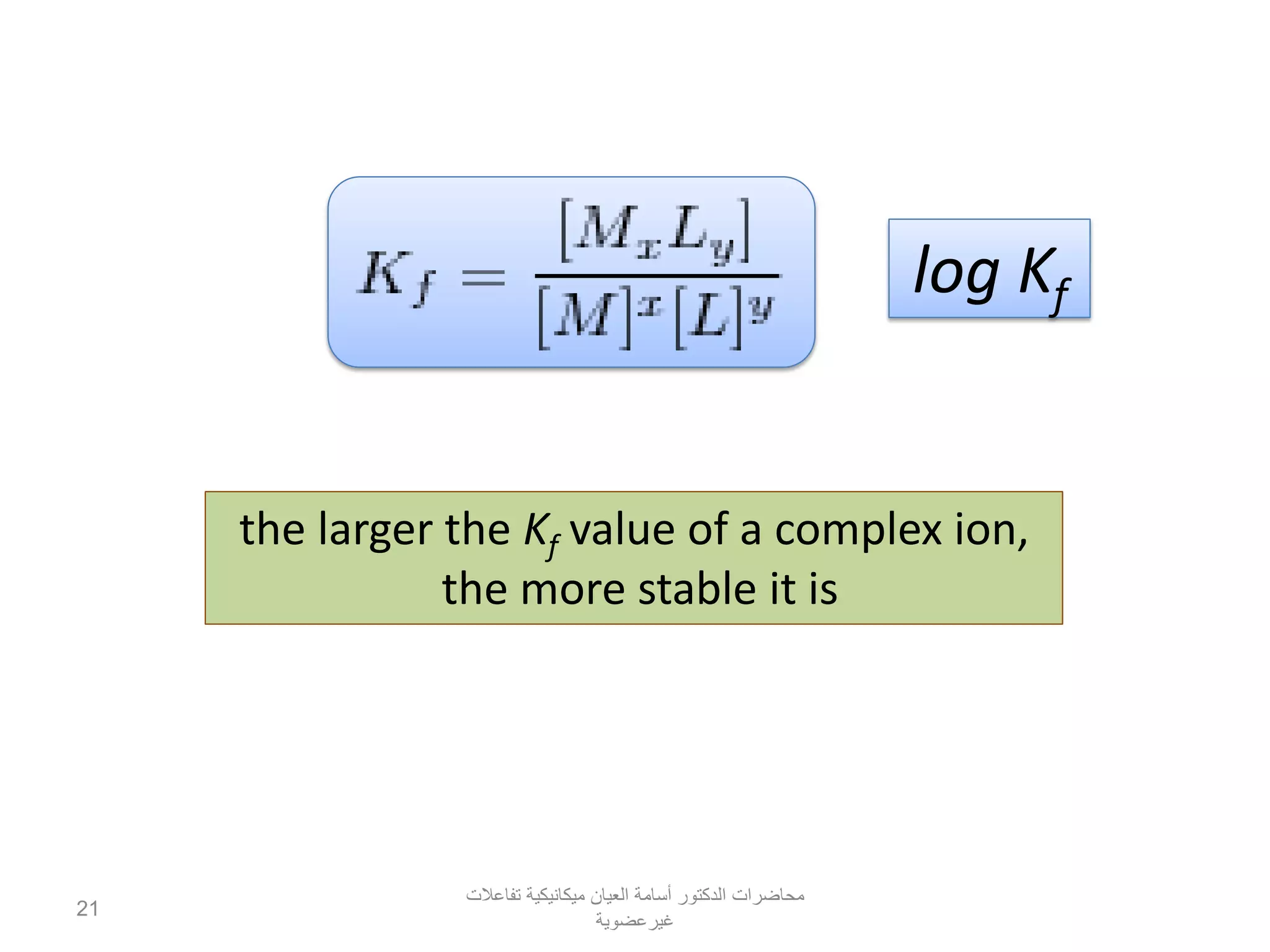 the larger the Kf value of a complex ion,
the more stable it is
log Kf
‫تفاعالت‬ ‫ميكانيكية‬ ‫العيان‬ ‫أسامة‬ ‫الدكتور‬ ‫محاضرات‬
‫غيرعضوية‬
21
 