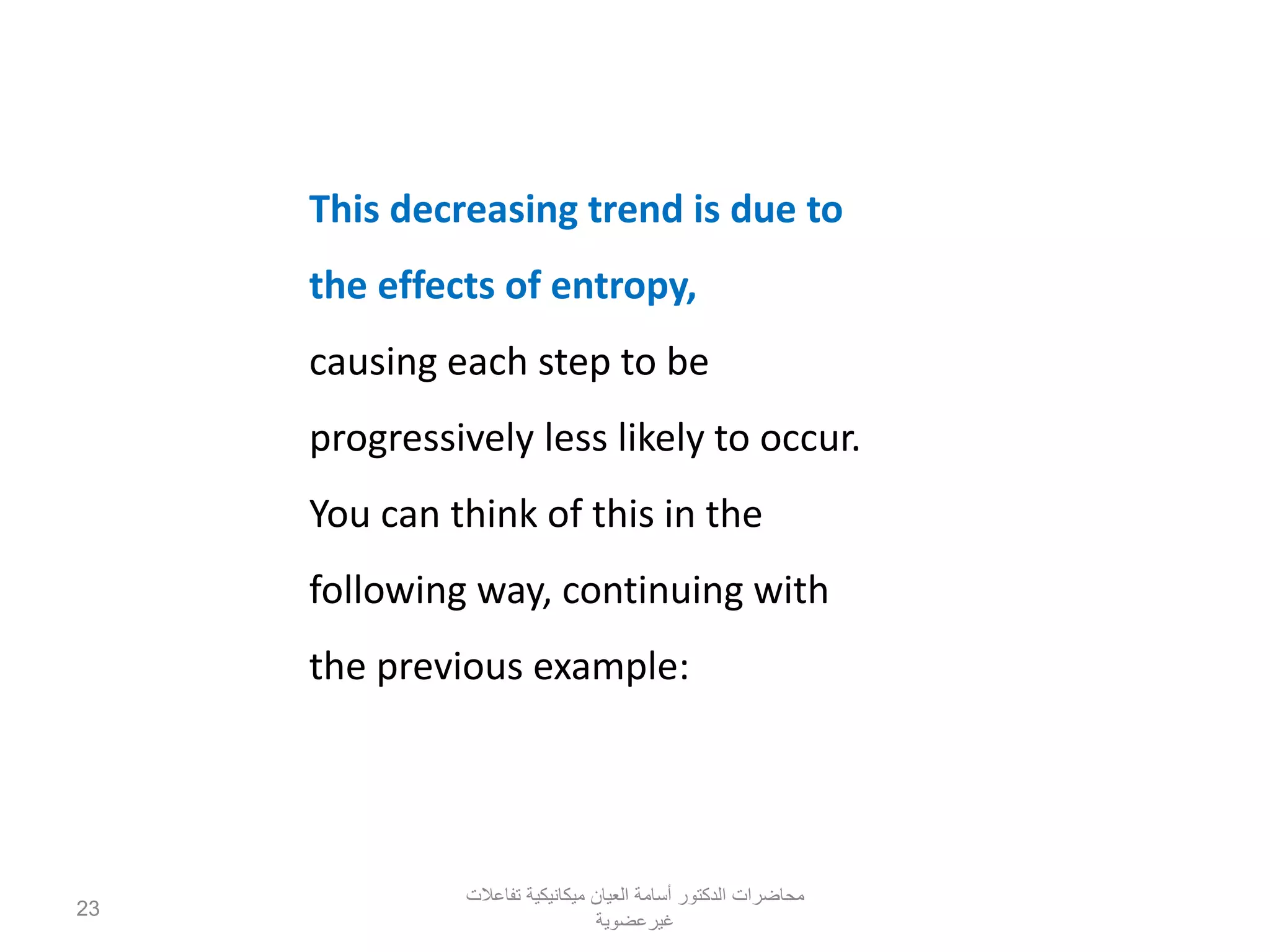 This decreasing trend is due to
the effects of entropy,
causing each step to be
progressively less likely to occur.
You can think of this in the
following way, continuing with
the previous example:
‫تفاعالت‬ ‫ميكانيكية‬ ‫العيان‬ ‫أسامة‬ ‫الدكتور‬ ‫محاضرات‬
‫غيرعضوية‬
23
 