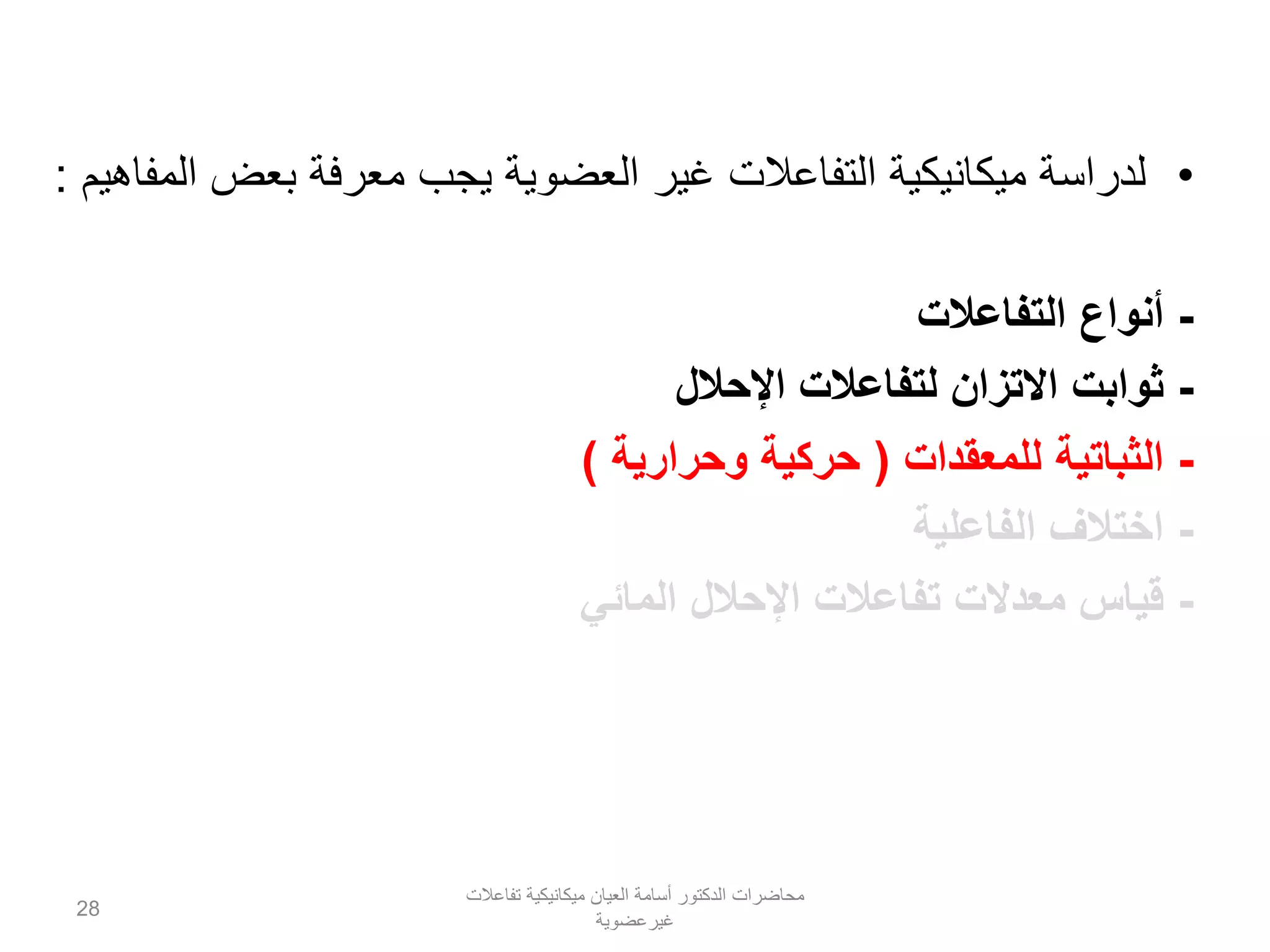 •‫المفاهيم‬ ‫بعض‬ ‫معرفة‬ ‫يجب‬ ‫العضوية‬ ‫غير‬ ‫التفاعالت‬ ‫ميكانيكية‬ ‫لدراسة‬:
-‫أنواع‬‫التفاعالت‬
-‫اإلحالل‬ ‫لتفاعالت‬ ‫االتزان‬ ‫ثوابت‬
-‫الثباتية‬‫للمعقدات‬(‫وحرارية‬ ‫حركية‬)
-‫الفاعلية‬ ‫اختالف‬
-‫اإلحالل‬ ‫تفاعالت‬ ‫معدالت‬ ‫قياس‬‫المائي‬
‫تفاعالت‬ ‫ميكانيكية‬ ‫العيان‬ ‫أسامة‬ ‫الدكتور‬ ‫محاضرات‬
‫غيرعضوية‬
28
 