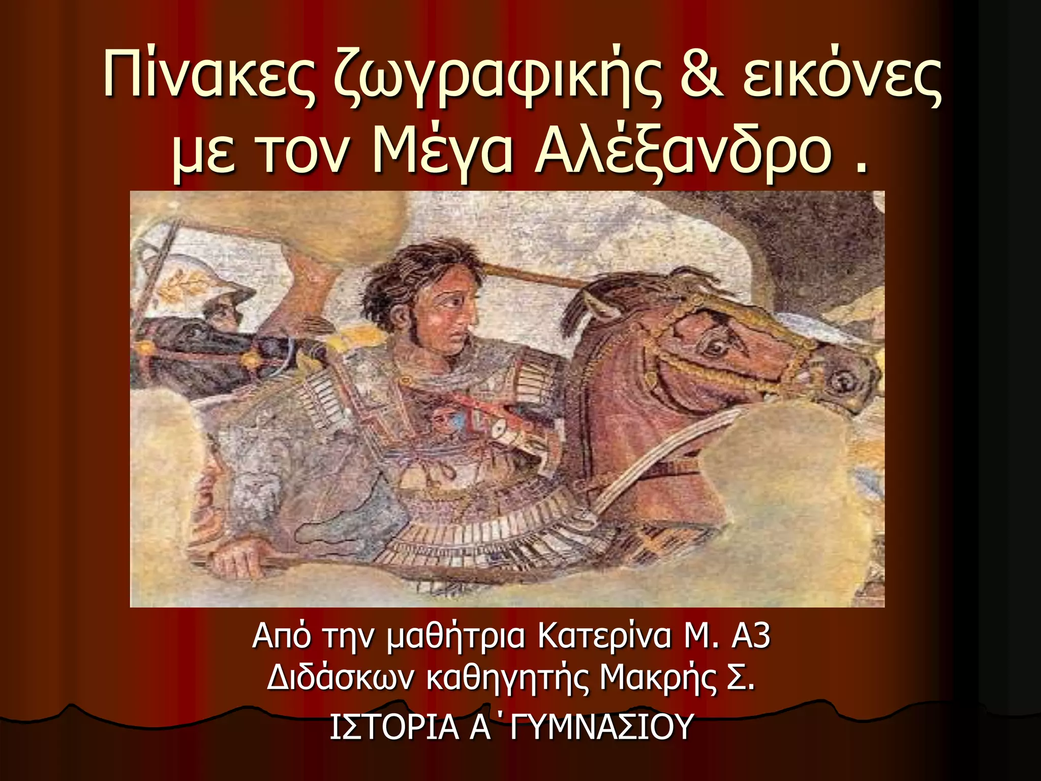 Πίνακερ ζωγπαθικήρ & εικόνερ
με ηον Μέγα Αλέξανδπο .
Από ηην μαθήηπια Καηεπίνα Μ. Α3
Διδάζκων καθηγηηήρ Μακπήρ ΢.
Ι΢ΣΟΡΙΑ Α΄ΓΤΜΝΑ΢ΙΟΤ
 