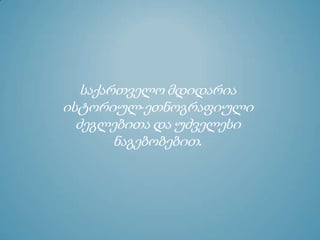 საქართველო მდიდარია
ისტორიულ-ეთნოგრაფიული
ძეგლებითა და უძველესი
ნაგებობებით.
 