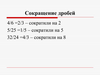Сокращение дробей
4/6 =2/3 – сократили на 2
5/25 =1/5 – сократили на 5
32/24 =4/3 – сократили на 8
 