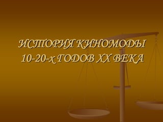 ИСТОРИЯ КИНОМОДЫ
10-20-х ГОДОВ XX ВЕКА
 