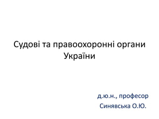 Судові та правоохоронні органи
України
д.ю.н., професор
Синявська О.Ю.
 