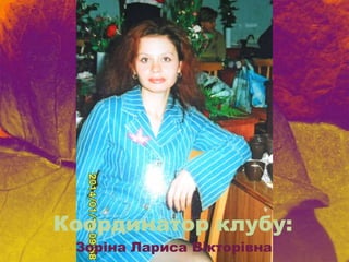 Координатор клубу:
Зоріна Лариса Вікторівна
 