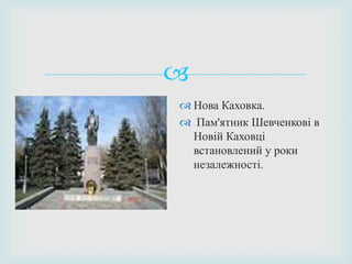
 Нова Каховка.
 Пам'ятник Шевченкові в
Новій Каховці
встановлений у роки
незалежності.
 