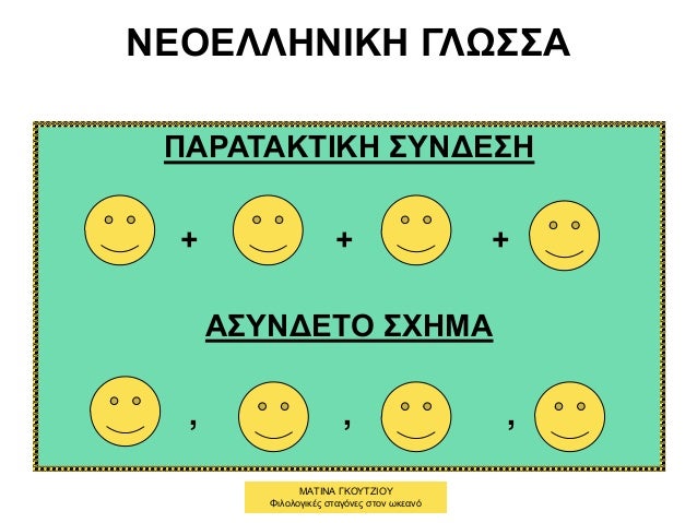 ΝΕΟΕΛΛΗΝΙΚΗ ΓΛΩΣΣΑ
ΠΑΡΑΤΑΚΤΙΚΗ ΣΥΝΔΕΣΗ
+ + +
ΑΣΥΝΔΕΤΟ ΣΧΗΜΑ
, , ,
ΜΑΤΙΝΑ ΓΚΟΥΤΖΙΟΥ
Φιλολογικές σταγόνες στον ωκεανό
 