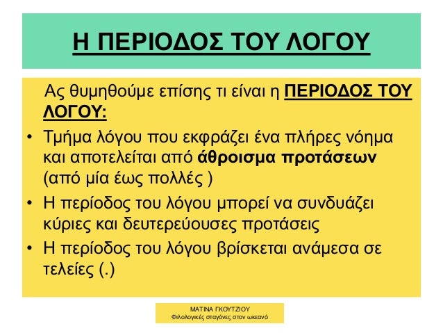 Η ΠΕΡΙΟΔΟΣ ΤΟΥ ΛΟΓΟΥ
Ας θυμηθούμε επίσης τι είναι η ΠΕΡΙΟΔΟΣ ΤΟΥ
ΛΟΓΟΥ:
• Τμήμα λόγου που εκφράζει ένα πλήρες νόημα
και απ...