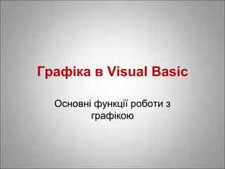 Графіка в Visual Basic
Основні функції роботи з
графікою
 