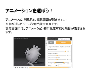 アニメーションを選ぼう！
アニメーションを選ぶと、編集画面が開きます。
左側がプレビュー、右側が設定画面です。
設定画面には、アニメーション毎に設定可能な項目が表示され
ます。
 