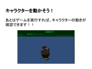 キャラクターを動かそう！
あとはゲームを実行すれば、キャラクターの動きが
確認できます！！
 