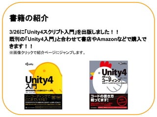 書籍の紹介
3/26に「Unity4スクリプト入門」を出版しました！！
既刊の「Unity4入門」と合わせて書店やAmazonなどで購入で
きます！！
※画像クリックで紹介ページにジャンプします。
 