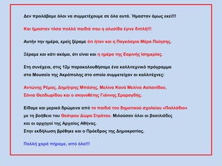 Δεν προλάβαμε όλοι να συμμετέχουμε σε όλα αυτά. Ήμασταν όμως εκεί!!!
Και ήμασταν τόσα πολλά παιδιά που η αλυσίδα έγινε διπ...