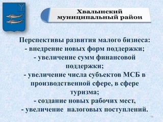 Перспективы развития малого бизнеса:
- внедрение новых форм поддержки;
- увеличение сумм финансовой
поддержки;
- увеличение числа субъектов МСБ в
производственной сфере, в сфере
туризма;
- создание новых рабочих мест,
- увеличение налоговых поступлений.
19
 