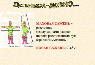 МАХОВАЯ САЖЕНЬ –
расстояние
между концами пальцев
широко расставленных рук
взрослого мужчины.
КОСАЯ САЖЕНЬ: 2,48м.
 