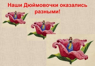 Наши Дюймовочки оказались
разными!
 