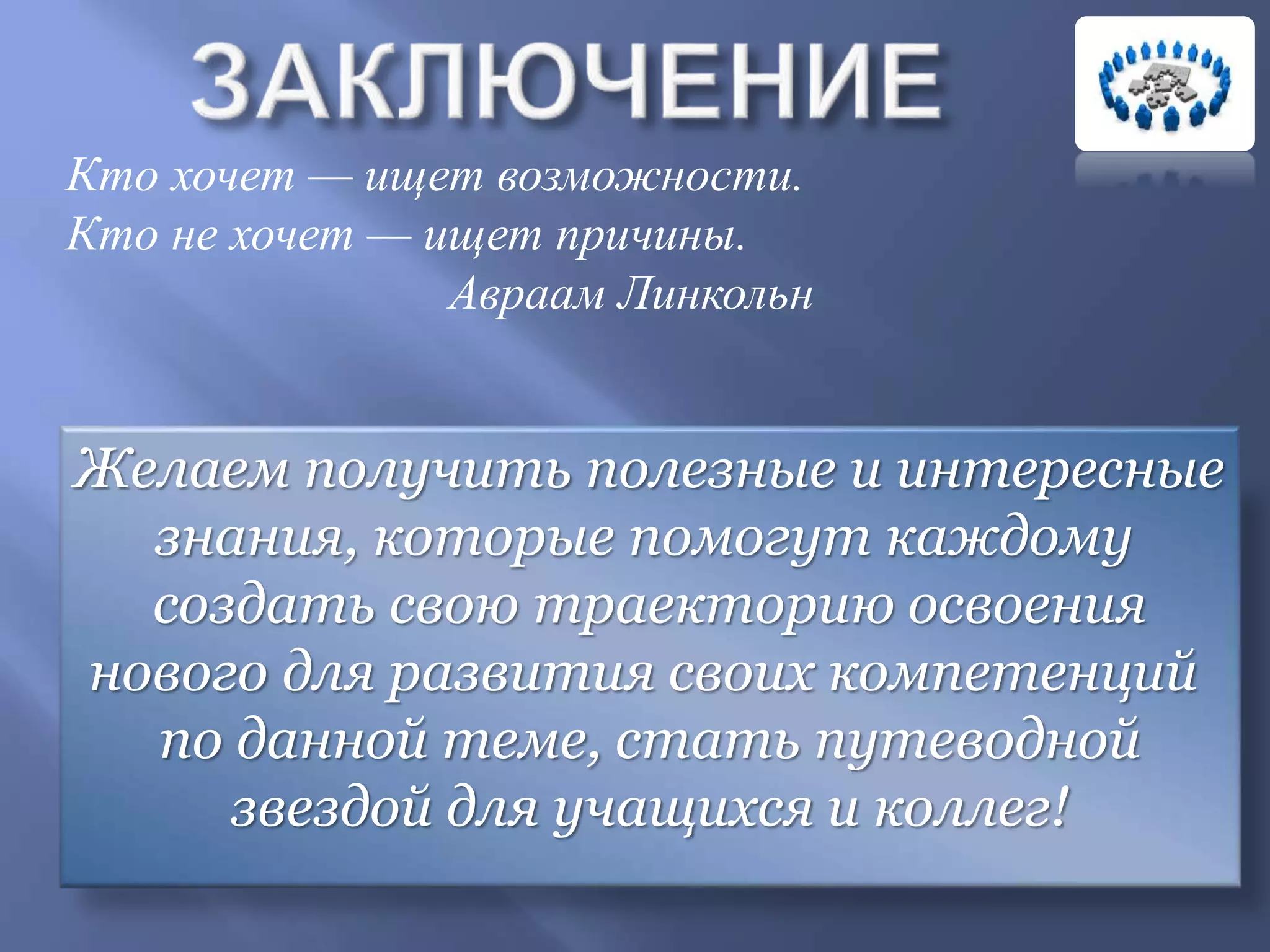 Кто хочет — ищет возможности.
Кто не хочет — ищет причины.
Авраам Линкольн
Желаем получить полезные и интересные
знания, которые помогут каждому
создать свою траекторию освоения
нового для развития своих компетенций
по данной теме, стать путеводной
звездой для учащихся и коллег!
 