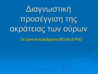 Γηαγλσζηηθή
πξνζέγγηζε ηεο
αθξάηεηαο ησλ νχξσλ
Dr.Ioannis Katafigiotis MD,MLS,PhD
 