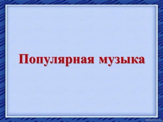 Популярная музыка
 