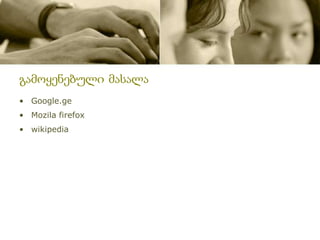 გამოყენებული მასალა
• Google.ge
• Mozila firefox
• wikipedia
 