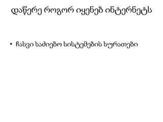 დაწერე როგორ იყენებ ინტერნეტს
• ჩასვი საძიებო სისტემების სურათები
 