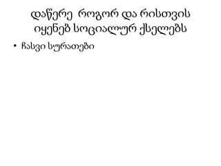 დაწერე როგორ და რისთვის
იყენებ სოციალურ ქსელებს
• ჩასვი სურათები
 