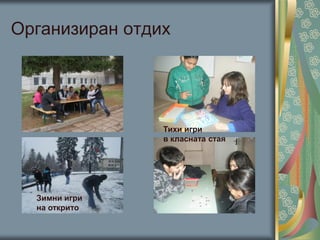 Организиран отдих
Тихи игри
в класната стая
Зимни игри
на открито
 