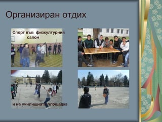 Организиран отдих
Спорт във физкултурния
салон
и на училищната площадка
 