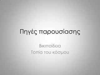 Πηγές παρουσίασης
Βικιπαίδεια
Σοπία του κόσμου
 