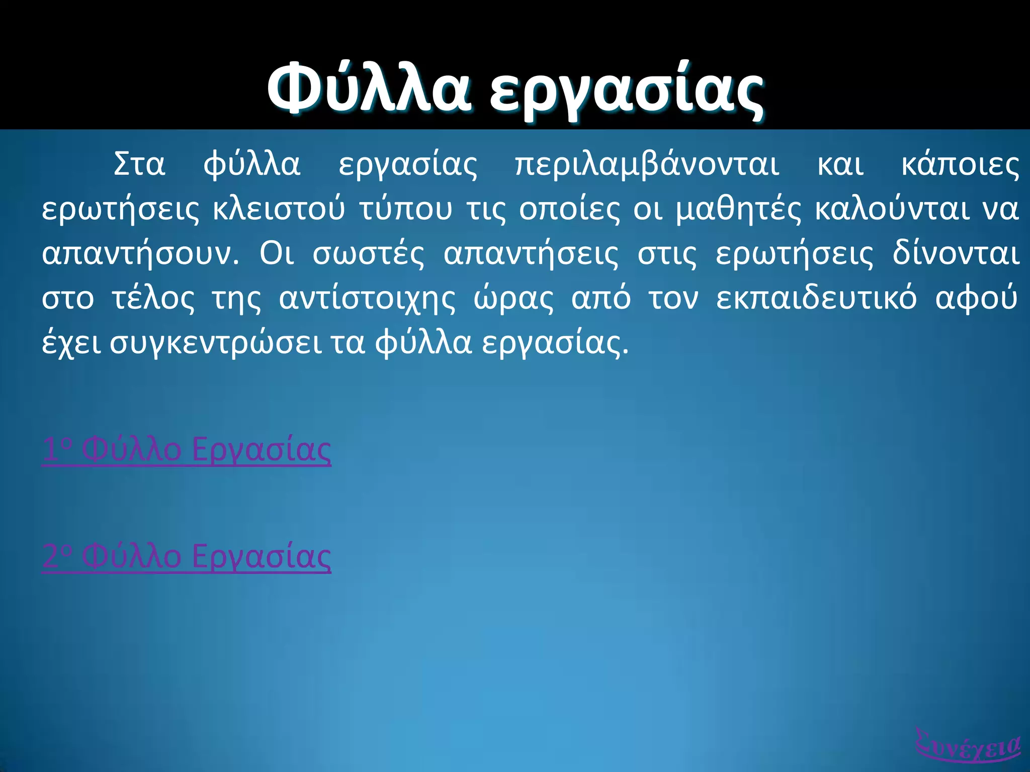 Φφλλα εργαςίασ
΢τα φφλλα εργαςίασ περιλαμβάνονται και κάποιεσ
ερωτιςεισ κλειςτοφ τφπου τισ οποίεσ οι μακθτζσ καλοφνται να
απαντιςουν. Οι ςωςτζσ απαντιςεισ ςτισ ερωτιςεισ δίνονται
ςτο τζλοσ τθσ αντίςτοιχθσ ϊρασ από τον εκπαιδευτικό αφοφ
ζχει ςυγκεντρϊςει τα φφλλα εργαςίασ.
1ο Φφλλο Εργαςίασ
2ο Φφλλο Εργαςίασ
 