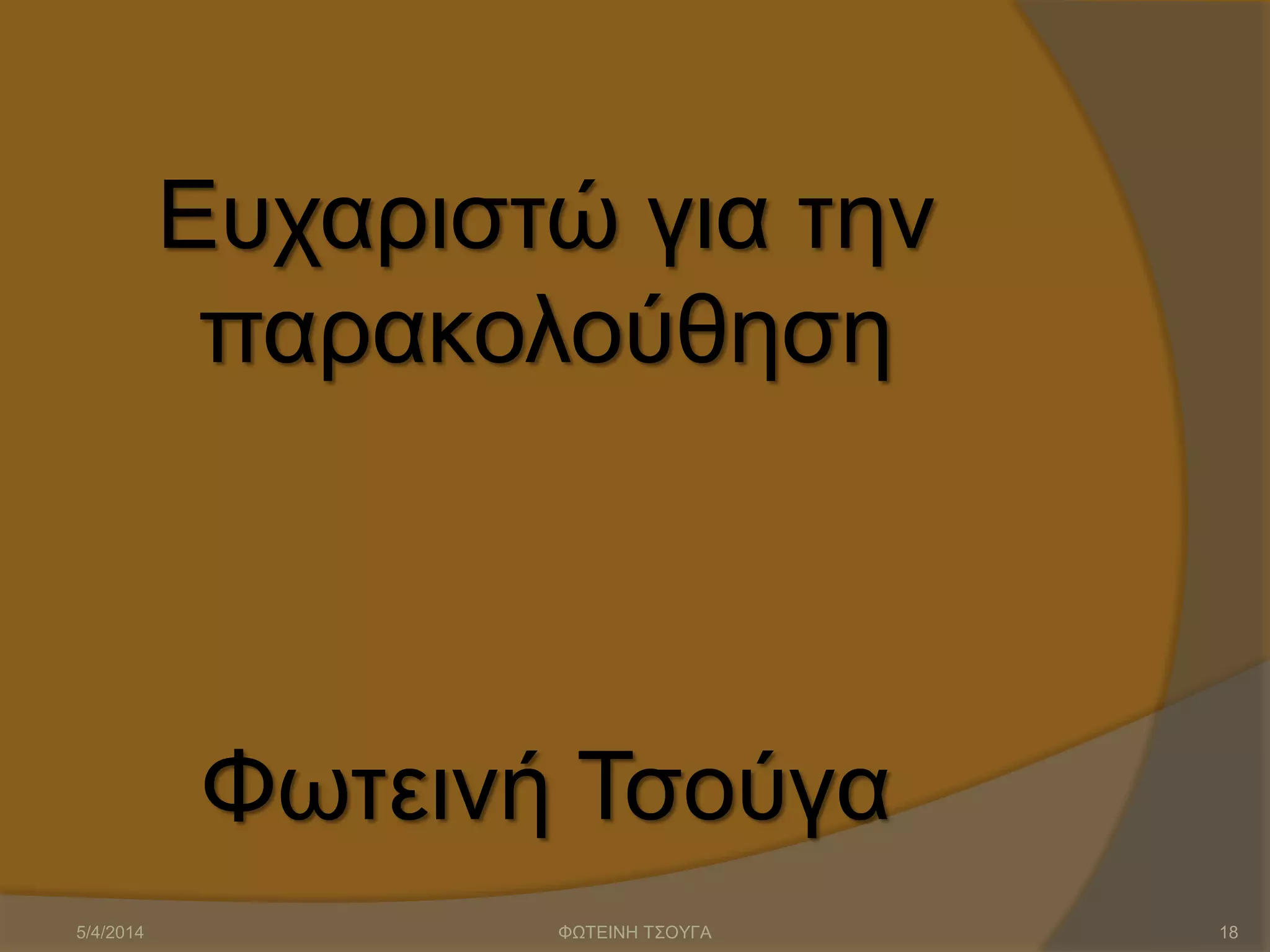 Ευχαριστώ για την
παρακολούθηση
Φωτεινή Τσούγα
5/4/2014 ΦΩΤΕΙΝΗ ΤΣΟΥΓΑ 18
 