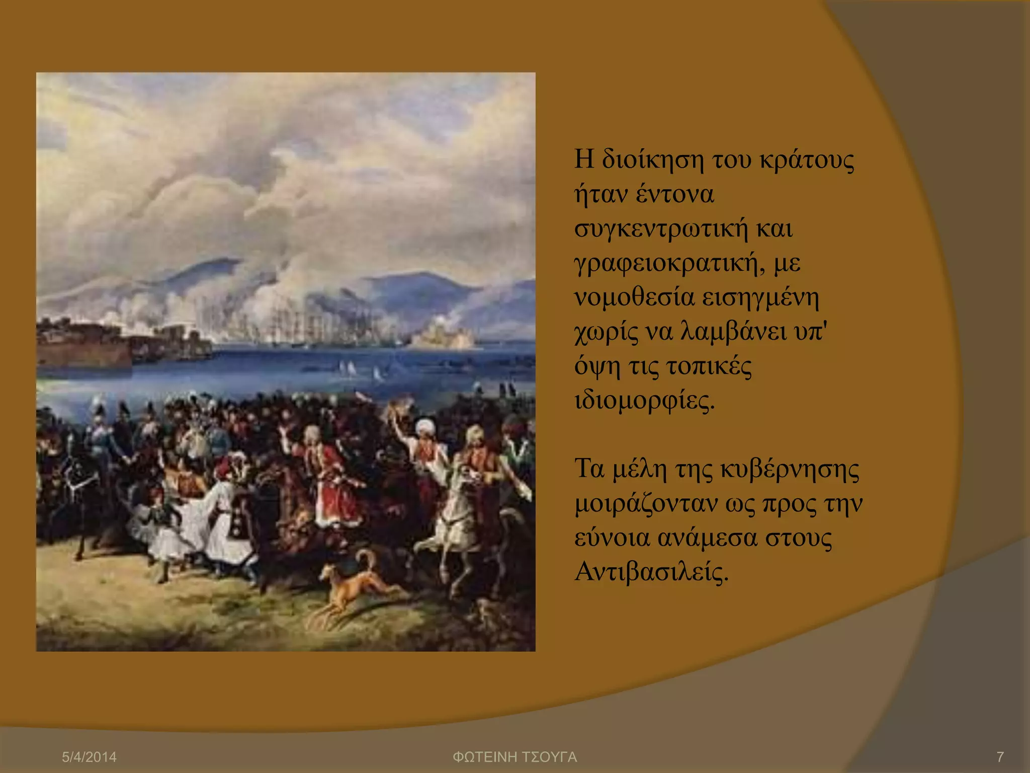 Η διοίκηση του κράτους
ήταν έντονα
συγκεντρωτική και
γραφειοκρατική, με
νομοθεσία εισηγμένη
χωρίς να λαμβάνει υπ'
όψη τις τοπικές
ιδιομορφίες.
Τα μέλη της κυβέρνησης
μοιράζονταν ως προς την
εύνοια ανάμεσα στους
Αντιβασιλείς.
5/4/2014 ΦΩΤΕΙΝΗ ΤΣΟΥΓΑ 7
 