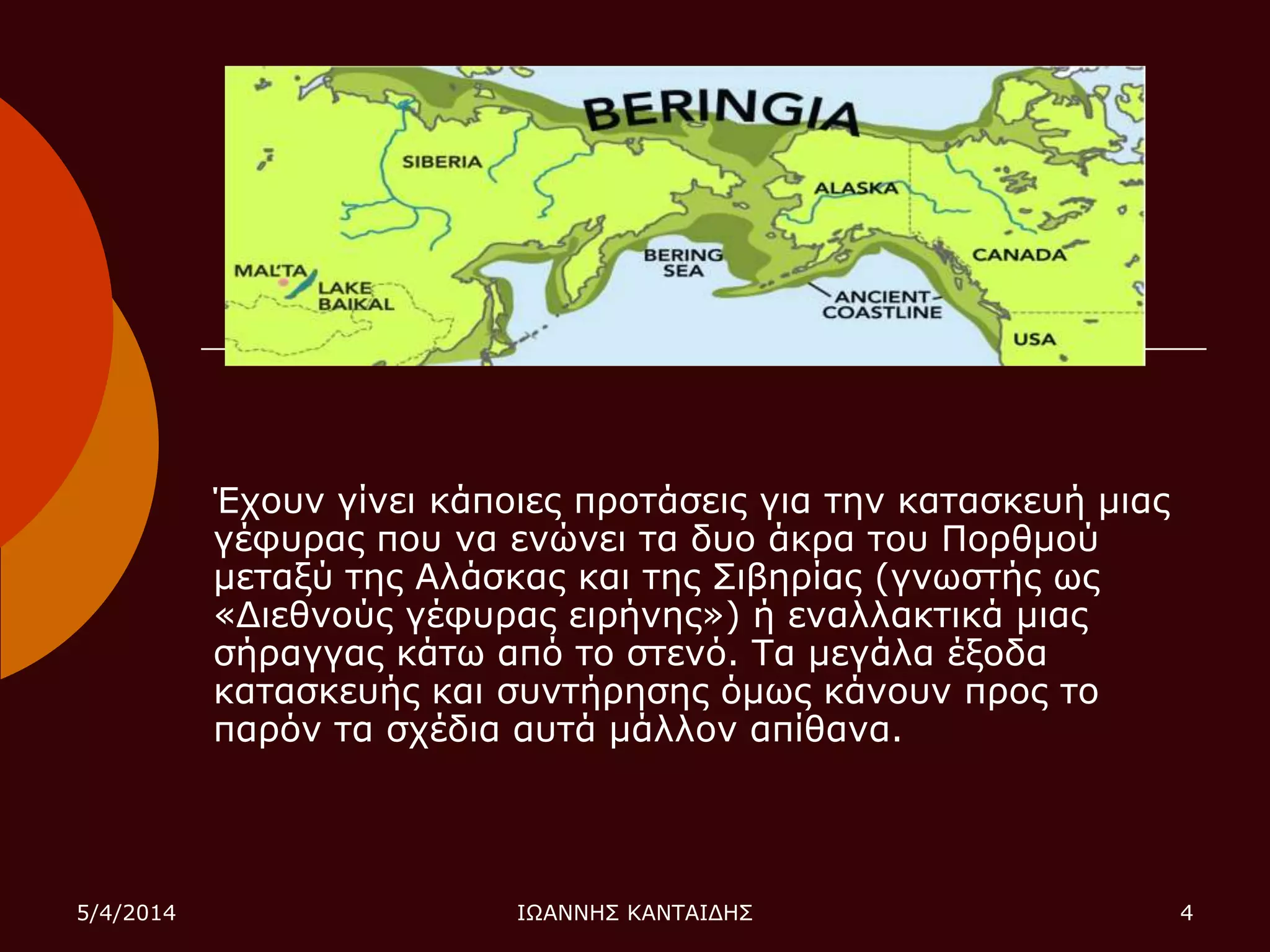 Έρνπλ γίλεη θάπνηεο πξνηάζεηο γηα ηελ θαηαζθεπή κηαο
γέθπξαο πνπ λα ελώλεη ηα δπν άθξα ηνπ Πνξζκνύ
κεηαμύ ηεο Αιάζθαο θαη ηεο ΢ηβεξίαο (γλωζηήο ωο
«Γηεζλνύο γέθπξαο εηξήλεο») ή ελαιιαθηηθά κηαο
ζήξαγγαο θάηω από ην ζηελό. Σα κεγάια έμνδα
θαηαζθεπήο θαη ζπληήξεζεο όκωο θάλνπλ πξνο ην
παξόλ ηα ζρέδηα απηά κάιινλ απίζαλα.
5/4/2014 ΙΩΑΝΝΗ΢ ΚΑΝΣΑΙΓΗ΢ 4
 
