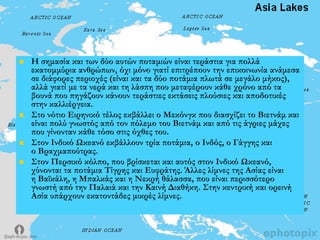  Η σημασία και των δύο αυτών ποταμιών είναι τεράστια για πολλά
εκατομμύρια ανθρώπων, όχι μόνο γιατί επιτρέπουν την επικοινωνία ανάμεσα
σε διάφορες περιοχές (είναι και τα δύο ποτάμια πλωτά σε μεγάλο μήκος),
αλλά γιατί με τα νερά και τη λάσπη που μεταφέρουν κάθε χρόνο από τα
βουνά που πηγάζουν κάνουν τεράστιες εκτάσεις πλούσιες και αποδοτικές
στην καλλιέργεια.
 ΢το νότιο Ειρηνικό τέλος εκβάλλει ο Μεκόνγκ που διασχίζει το Βιετνάμ και
είναι πολύ γνωστός από τον πόλεμο του Βιετνάμ και από τις άγριες μάχες
που γίνονταν κάθε τόσο στις όχθες του.
 ΢τον Ινδικό Ωκεανό εκβάλλουν τρία ποτάμια, ο Ινδός, ο Γάγγης και
ο Βραχμαπούτρας.
 ΢τον Περσικό κόλπο, που βρίσκεται και αυτός στον Ινδικό Ωκεανό,
χύνονται τα ποτάμια Σίγρης και Ευφράτης. Άλλες λίμνες της Ασίας είναι
η Βαϊκάλη, η Μπαλκάς και η Νεκρή θάλασσα, που είναι περισσότερο
γνωστή από την Παλαιά και την Καινή Διαθήκη. ΢την κεντρική και ορεινή
Ασία υπάρχουν εκατοντάδες μικρές λίμνες.
 